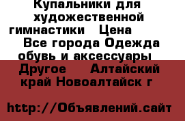 Купальники для  художественной гимнастики › Цена ­ 8 500 - Все города Одежда, обувь и аксессуары » Другое   . Алтайский край,Новоалтайск г.